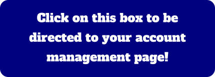 Click on this box to be directed to your account management page!